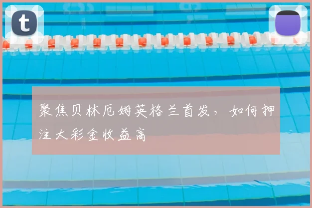 聚焦贝林厄姆英格兰首发，如何押注大彩金收益高