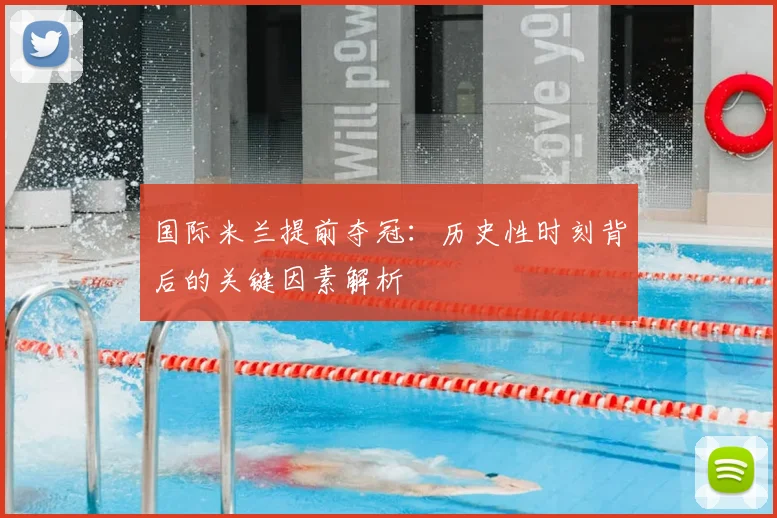 国际米兰提前夺冠:历史性时刻背后的关键因素解析