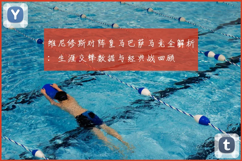 维尼修斯对阵皇马巴萨马竞全解析：生涯交锋数据与经典战回顾