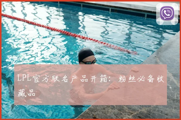 LPL官方联名产品开箱：粉丝必备收藏品