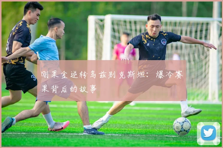 刚果金逆转乌兹别克斯坦：爆冷赛果背后的故事