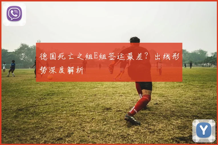 德国死亡之组E组签运最差?出线形势深度解析