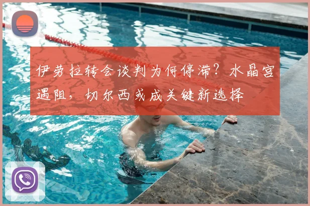 伊劳拉转会谈判为何停滞？水晶宫遇阻，切尔西或成关键新选择