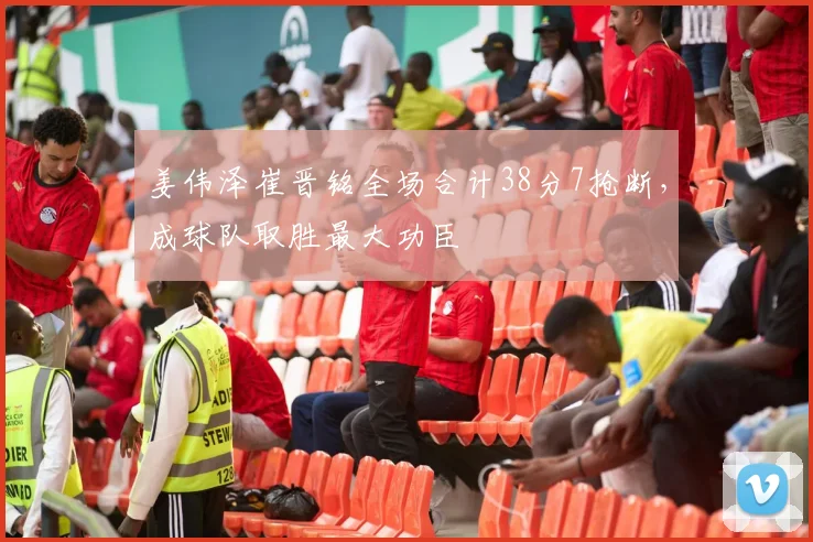 姜伟泽崔晋铭全场合计38分7抢断，成球队取胜最大功臣