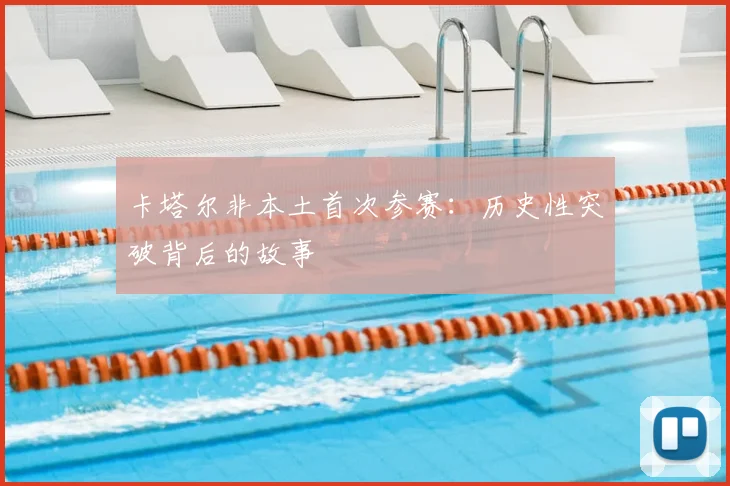 卡塔尔非本土首次参赛：历史性突破背后的故事