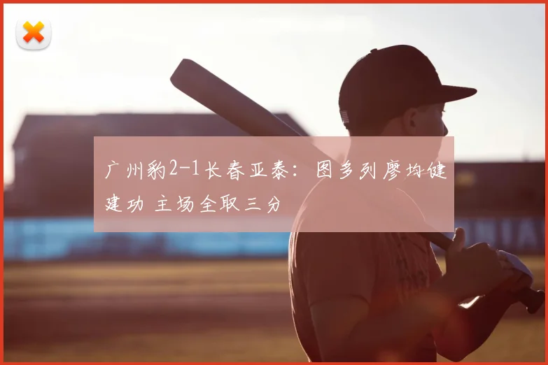 广州豹2-1长春亚泰：图多列廖均健建功 主场全取三分