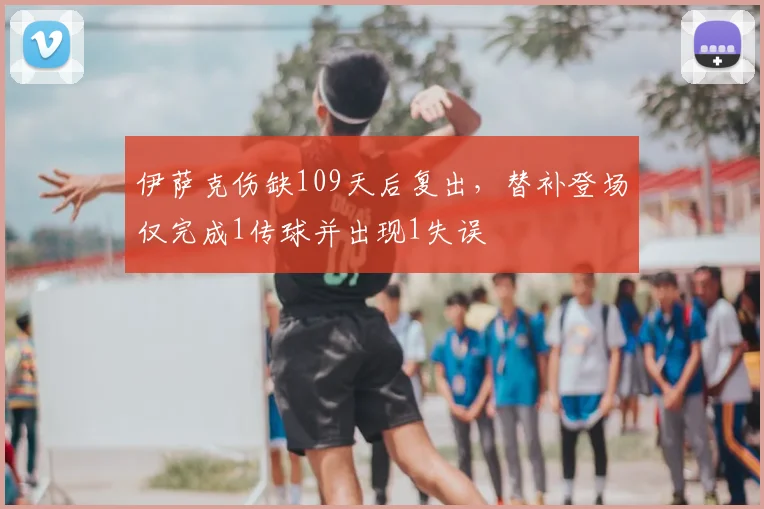 伊萨克伤缺109天后复出，替补登场仅完成1传球并出现1失误
