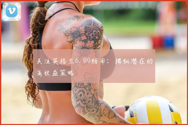 关注英格兰6.00赔率：揭秘潜在的高收益策略