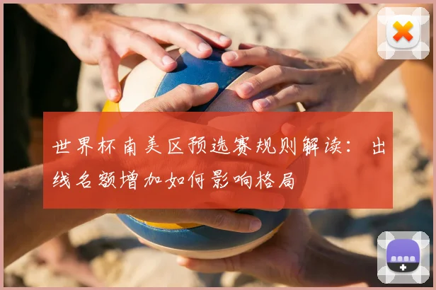 世界杯南美区预选赛规则解读：出线名额增加如何影响格局