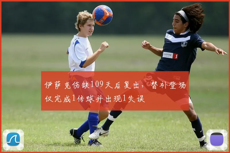 伊萨克伤缺109天后复出，替补登场仅完成1传球并出现1失误